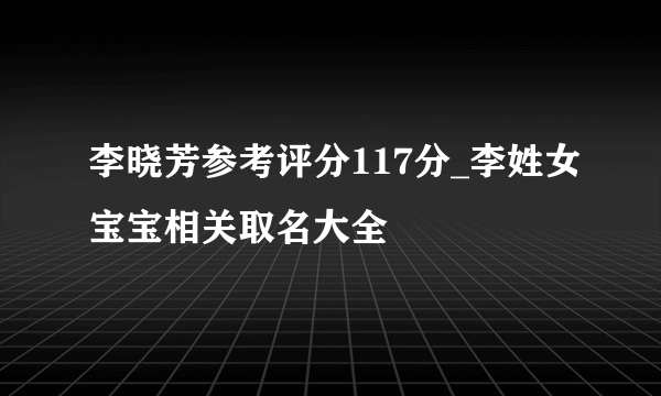 李晓芳参考评分117分_李姓女宝宝相关取名大全