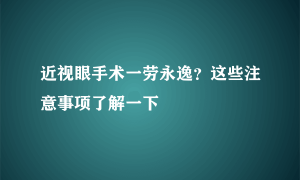 近视眼手术一劳永逸？这些注意事项了解一下