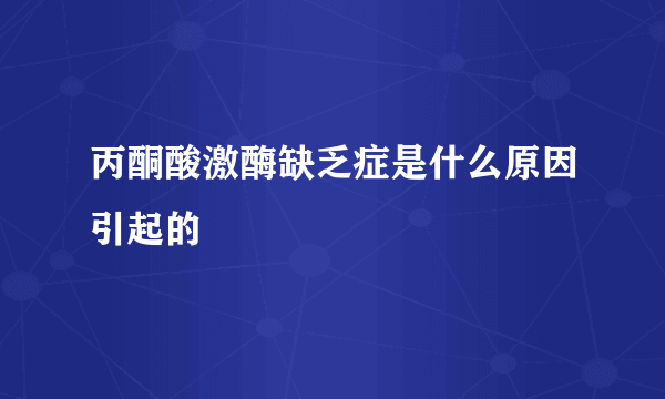 丙酮酸激酶缺乏症是什么原因引起的