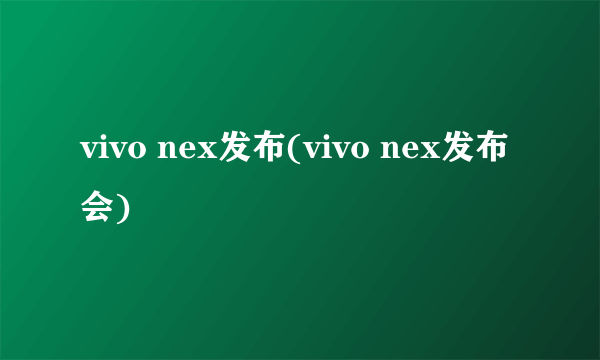 vivo nex发布(vivo nex发布会)