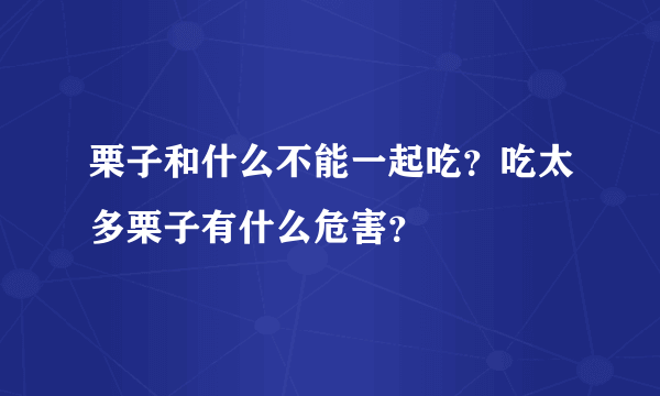 栗子和什么不能一起吃？吃太多栗子有什么危害？