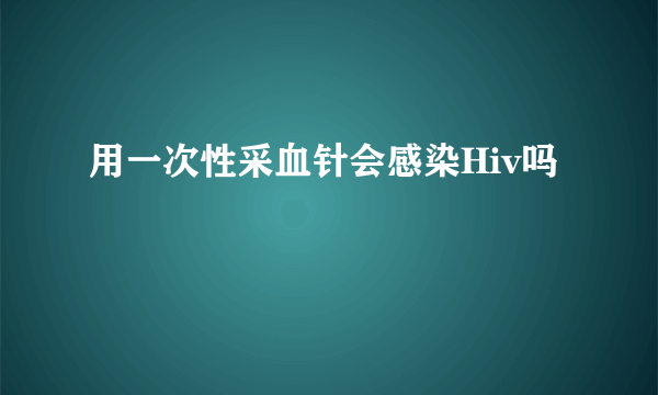 用一次性采血针会感染Hiv吗