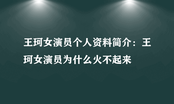 王珂女演员个人资料简介：王珂女演员为什么火不起来