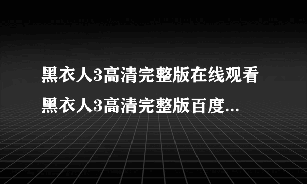 黑衣人3高清完整版在线观看 黑衣人3高清完整版百度影音下载