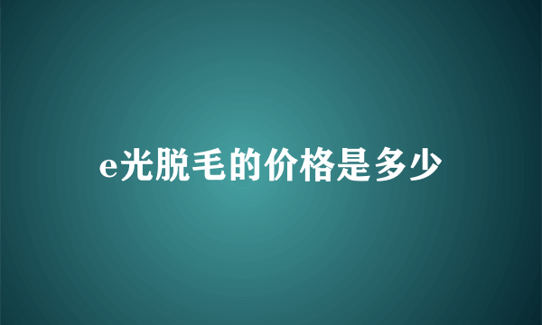 e光脱毛的价格是多少