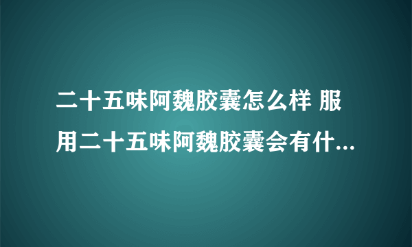 二十五味阿魏胶囊怎么样 服用二十五味阿魏胶囊会有什么副作用