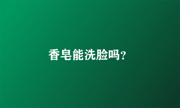 香皂能洗脸吗？