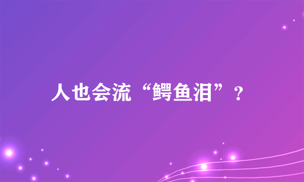 人也会流“鳄鱼泪”？