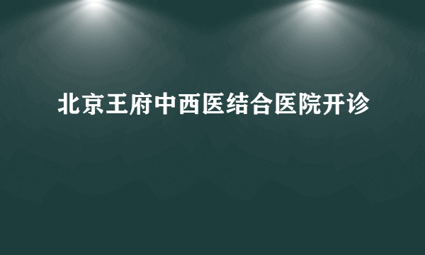 北京王府中西医结合医院开诊