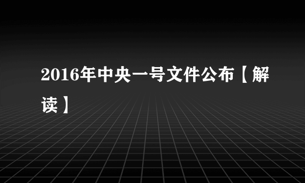 2016年中央一号文件公布【解读】