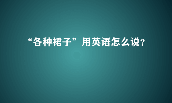 “各种裙子”用英语怎么说？