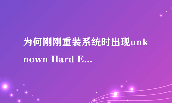 为何刚刚重装系统时出现unknown Hard Error unknown Hard Error!的错误提示