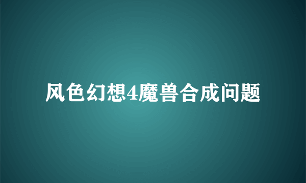 风色幻想4魔兽合成问题