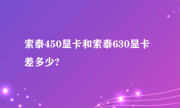 索泰450显卡和索泰630显卡差多少?