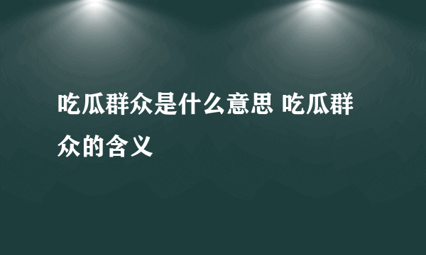 吃瓜群众是什么意思 吃瓜群众的含义