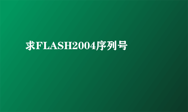 求FLASH2004序列号