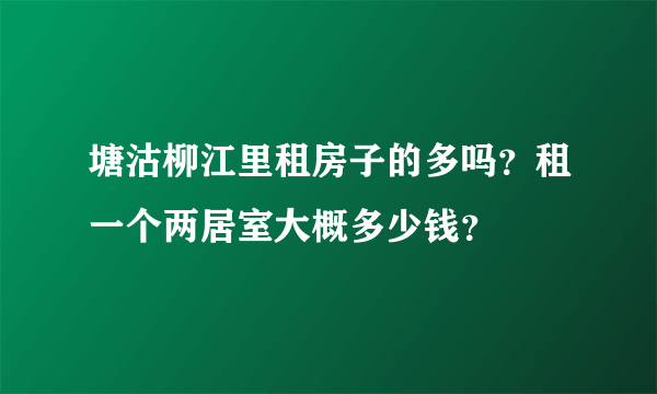 塘沽柳江里租房子的多吗？租一个两居室大概多少钱？