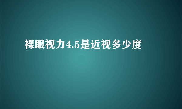 裸眼视力4.5是近视多少度