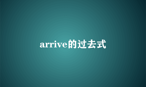 arrive的过去式