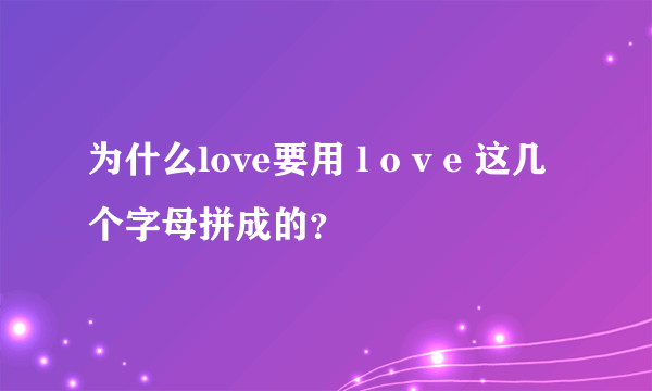 为什么love要用 l o v e 这几个字母拼成的？