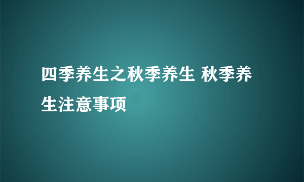 四季养生之秋季养生 秋季养生注意事项