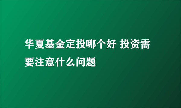 华夏基金定投哪个好 投资需要注意什么问题