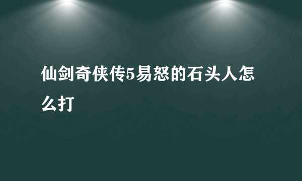 仙剑奇侠传5易怒的石头人怎么打