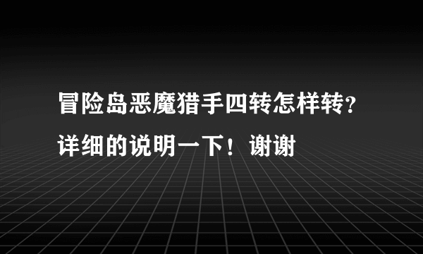 冒险岛恶魔猎手四转怎样转？详细的说明一下！谢谢