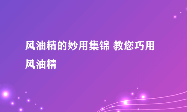 风油精的妙用集锦 教您巧用风油精