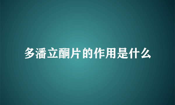 多潘立酮片的作用是什么