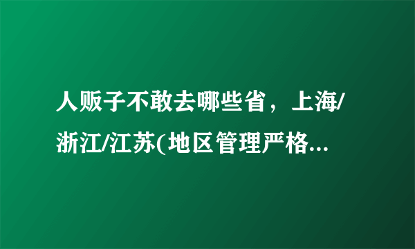 人贩子不敢去哪些省，上海/浙江/江苏(地区管理严格)—飞外