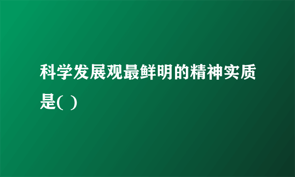 科学发展观最鲜明的精神实质是( )