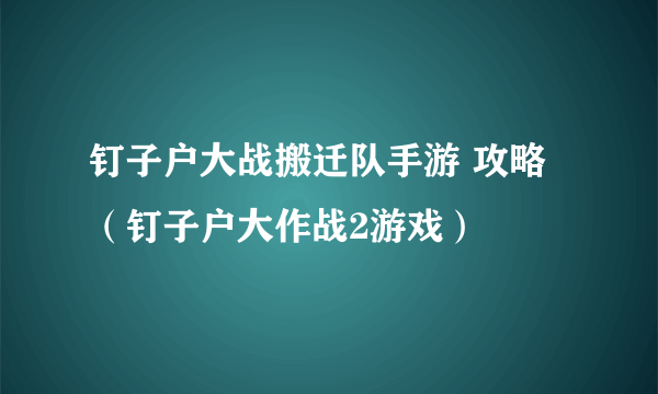 钉子户大战搬迁队手游 攻略（钉子户大作战2游戏）