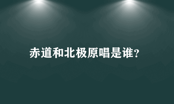 赤道和北极原唱是谁？