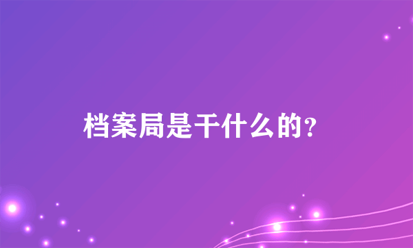 档案局是干什么的？