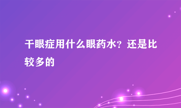 干眼症用什么眼药水？还是比较多的