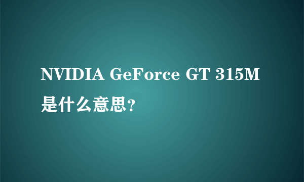 NVIDIA GeForce GT 315M是什么意思？