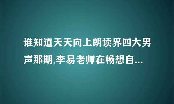 谁知道天天向上朗读界四大男声那期,李易老师在畅想自己80岁时背景音乐，万分感谢