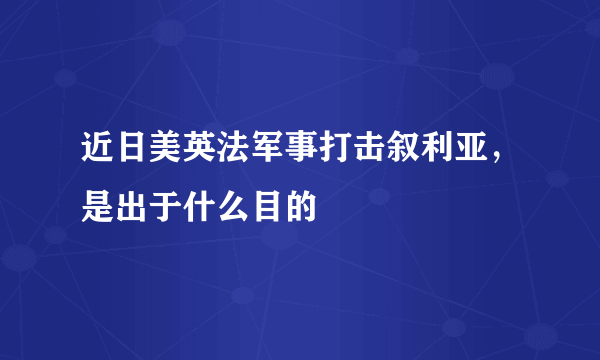 近日美英法军事打击叙利亚，是出于什么目的