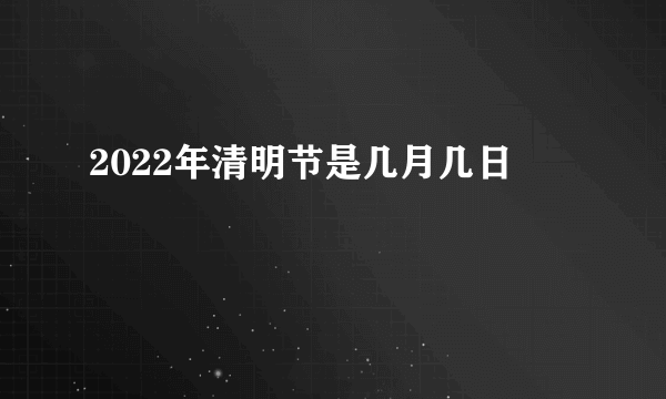 2022年清明节是几月几日