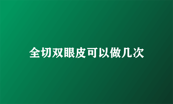 全切双眼皮可以做几次