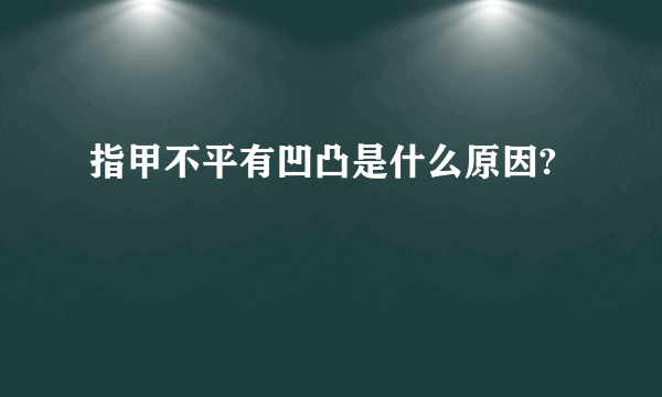 指甲不平有凹凸是什么原因?