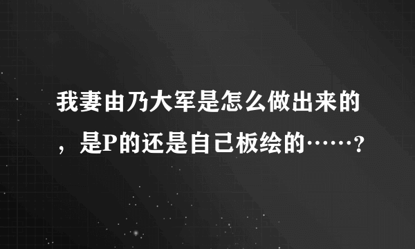 我妻由乃大军是怎么做出来的，是P的还是自己板绘的……？