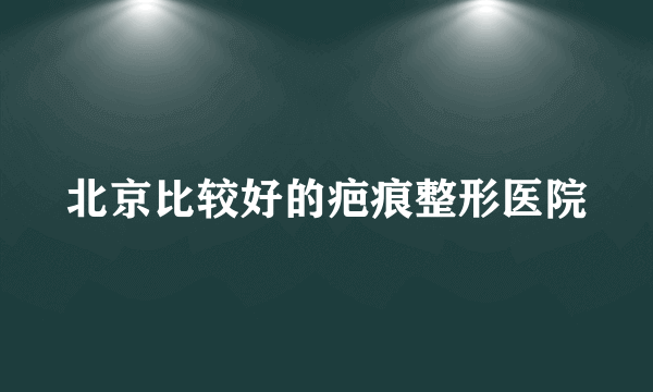 北京比较好的疤痕整形医院