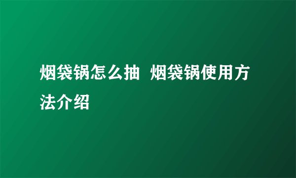 烟袋锅怎么抽  烟袋锅使用方法介绍