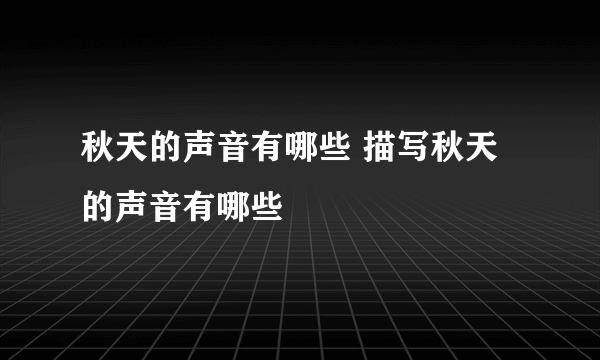 秋天的声音有哪些 描写秋天的声音有哪些