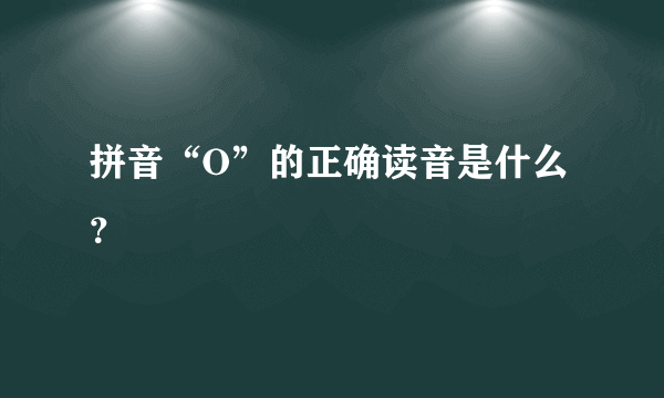 拼音“O”的正确读音是什么？