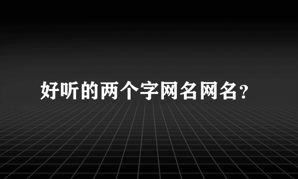 好听的两个字网名网名？