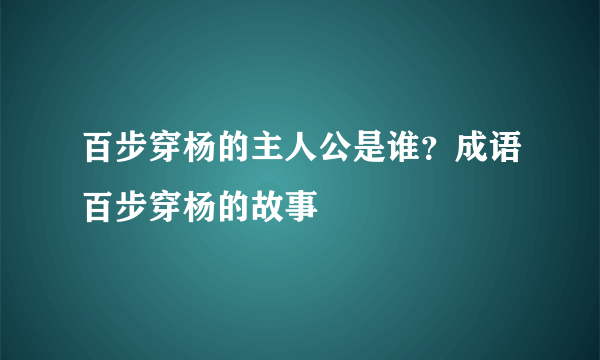 百步穿杨的主人公是谁？成语百步穿杨的故事