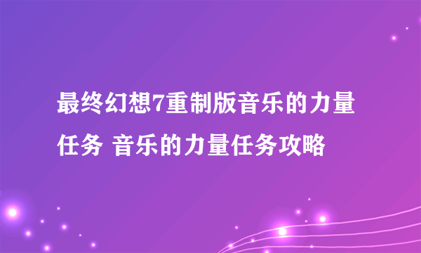 最终幻想7重制版音乐的力量任务 音乐的力量任务攻略